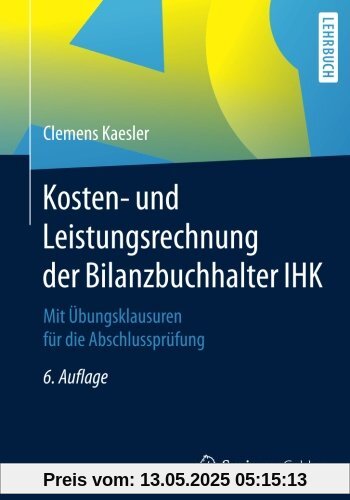 Kosten- und Leistungsrechnung der Bilanzbuchhalter IHK: Mit Übungsklausuren für die Abschlussprüfung Kosten- und Leistungsrechnung der Bilanzbuchhalter IHK: Mit Übungsklausuren für die Abschlussprüfung