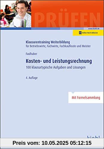 Kosten- und Leistungsrechnung: 100 Klausurtypische Aufgaben und Lösungen. (Klausurentraining Weiterbildung - für Betriebswirte, Fachwirte, Fachkaufleute und Meister)
