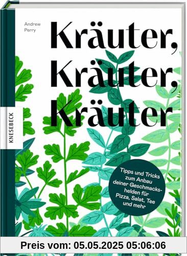 Kräuter, Kräuter, Kräuter: Tipps und Tricks zum Anbau deiner Geschmackshelden für Pizza, Salat, Tee und mehr