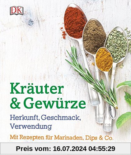 Kräuter & Gewürze: Herkunft, Geschmack, Verwendung: Mit Rezepten für Marinaden, Dips & Co.