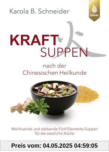 Kraftsuppen nach der chinesischen Heilkunde: Wohltuende und stärkende Fünf-Elemente-Suppen für die westliche Welt