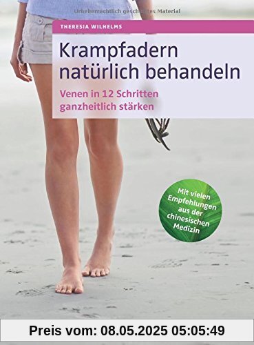 Krampfadern natürlich behandeln: Venen in 12 Schritten ganzheitlich stärken. Mit vielen Empfehlungen aus der chinesischen Medizin