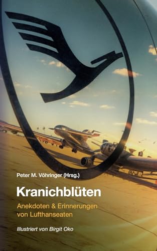 Kranichblüten: Anekdoten & Erinnerungen von Lufthanseaten: Anekdoten und Erinnerungen von Lufthanseaten Kranichblüten: Anekdoten & Erinnerungen von Lufthanseaten: Anekdoten und Erinnerungen von Lufthanseaten