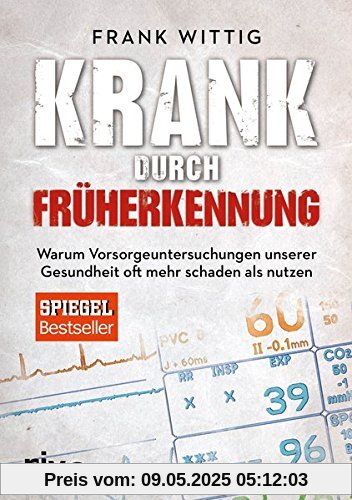 Krank durch Früherkennung: Warum Vorsorgeuntersuchungen unserer Gesundheit oft mehr schaden als nutzen Krank durch Früherkennung: Warum Vorsorgeuntersuchungen unserer Gesundheit oft mehr schaden als nutzen