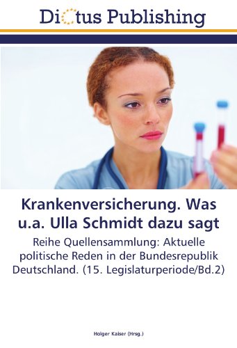 Krankenversicherung. Was u.a. Ulla Schmidt dazu sagt: Reihe Quellensammlung: Aktuelle politische Reden in der Bundesrepublik Deutschland. (15. Legislaturperiode/Bd.2) von Dictus Publishing