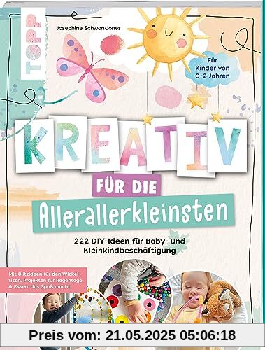 Kreativ für die Allerallerkleinsten. 222 DIY-Ideen für Baby- und Kleinkindbeschäftigung.: Mit Blitzideen für den Wickeltisch, Projekten für Regentage und Essen, das Spaß macht.