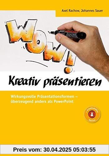 Kreativ präsentieren: Wirkungsvolle Präsentationsformen - überzeugend anders als PowerPoint (Edition Training aktuell): Wirkungsvolle Prsentationsformen - berzeugend anders als PowerPoint