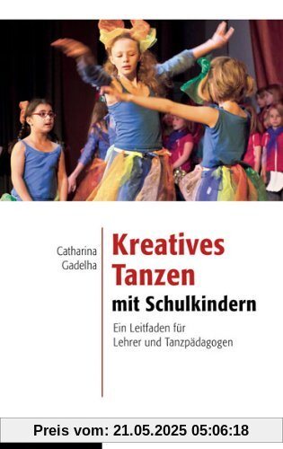 Kreatives Tanzen mit Schulkindern: Ein Leitfaden für Lehrer und Tanzpädagogen Kreatives Tanzen mit Schulkindern: Ein Leitfaden für Lehrer und Tanzpädagogen