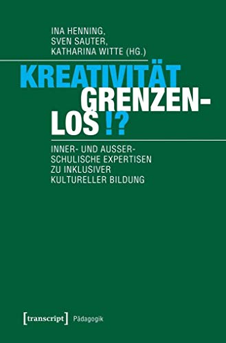 Kreativität grenzenlos!?: Inner- und außerschulische Expertisen zu inklusiver Kultureller Bildung (Pädagogik) von transcript Verlag