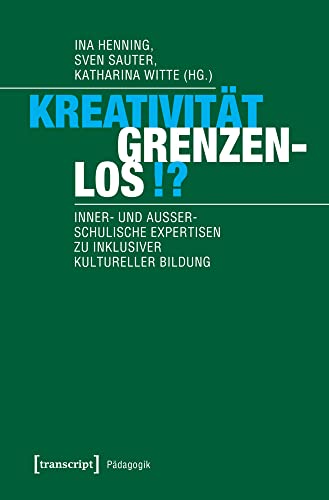 Kreativität grenzenlos!?: Inner- und außerschulische Expertisen zu inklusiver Kultureller Bildung (Pädagogik) von Transcript Verlag