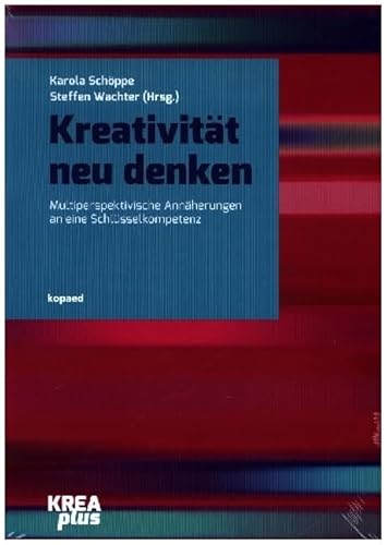 Kreativität neu denken: Multiperspektivische Annäherungen an eine Schlüsselkompetenz (KREAplus) von kopaed