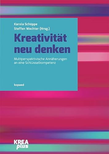 Kreativität neu denken: Multiperspektivische Annäherungen an eine Schlüsselkompetenz (KREAplus)