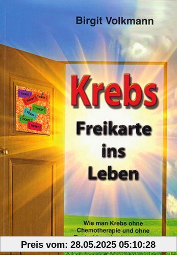 Krebs - Freikarte ins Leben: Wie man Krebs ohne Chemotherapie und ohne Bestrahlung besiegen kann