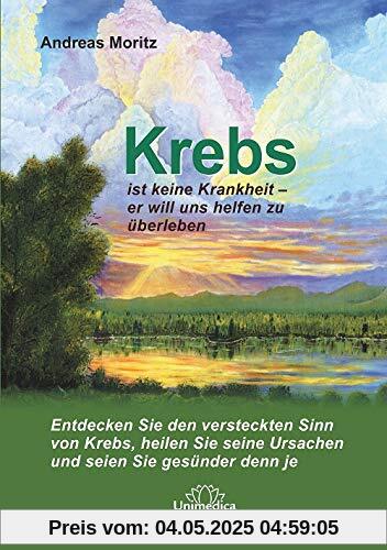 Krebs ist keine Krankheit - er will uns helfen zu überleben.: Entdecken Sie den versteckten Sinn von Krebs, heilen Sie seine Ursachen und seien Sie gesünder denn je.