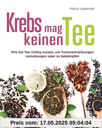 Krebs mag keinen Tee: Wie Sie Tee richtig nutzen, um Tumorerkrankungen vorzubeugen oder zu bekämpfen Krebs mag keinen Tee: Wie Sie Tee richtig nutzen, um Tumorerkrankungen vorzubeugen oder zu bekämpfen