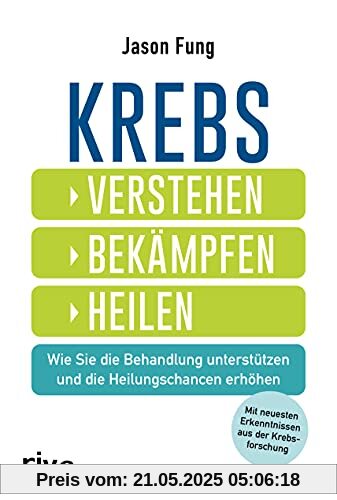 Krebs – verstehen, bekämpfen, heilen: Wie Sie die Behandlung unterstützen und die Heilungschancen erhöhen. Mit neuesten Ergebnissen aus der Krebsforschung