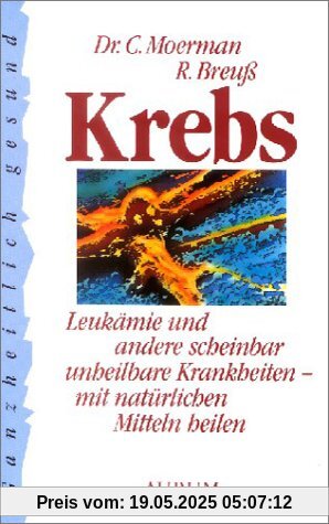 Krebs: Leukämie und andere scheinbar unheilbare Krankheiten - mit natürlichen Mitteln heilen. Ratschläge zur Vorbeugung und Behandlung vieler Krankheiten