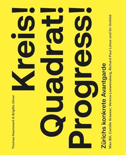 Kreis! Quadrat! Progress!: Zürichs konkrete Avantgarde. Max Bill, Camille Graeser, Verena Loewensberg, Richard Paul Lohse und ihr Umfeld Kreis! Quadrat! Progress!: Zürichs konkrete Avantgarde. Max Bill, Camille Graeser, Verena Loewensberg, Richard Paul Lohse und ihr Umfeld