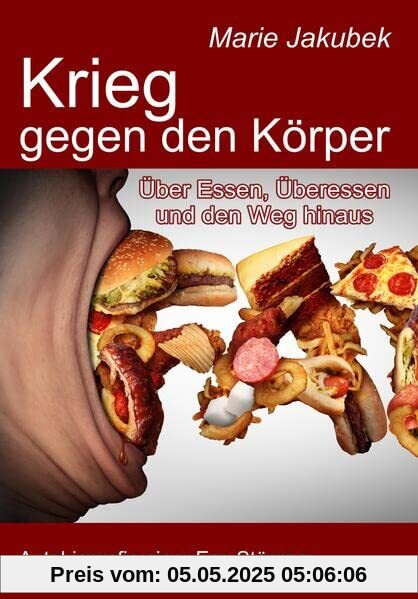 Krieg gegen den Körper - Über Essen, Überessen und den Weg hinaus - Autobiografie einer Ess-Störung