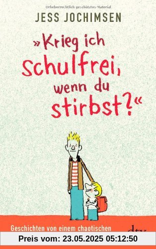 Krieg ich schulfrei, wenn du stirbst?: Geschichten von einem chaotischen Grundschüler und seinem Rabenvater