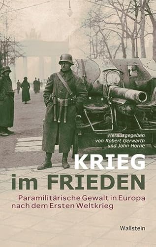 Krieg im Frieden: Paramilitärische Gewalt in Europa nach dem Ersten Weltkrieg Krieg im Frieden: Paramilitärische Gewalt in Europa nach dem Ersten Weltkrieg