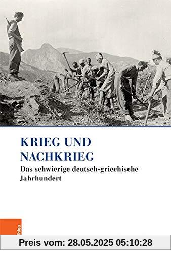 Krieg und Nachkrieg: Das schwierige deutsch-griechische Jahrhundert (Griechenland in Europa / Kultur - Literatur - Geschichte)
