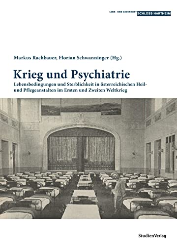 Krieg und Psychiatrie: Lebensbedingungen und Sterblichkeit in österreichischen Heil- und Pflegeanstalten im Ersten und Zweiten Weltkrieg (Historische ... und Gedenkorts Schloss Hartheim, Band 5)