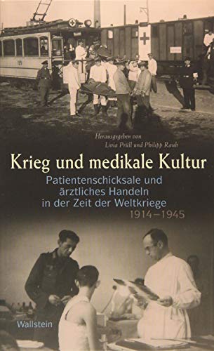 Krieg und medikale Kultur: Patientenschicksale und ärztliches Handeln in der Zeit der Weltkriege 1914 –1945