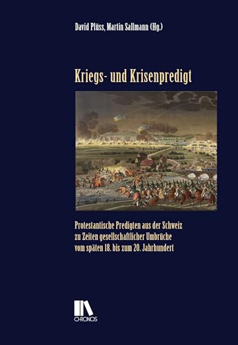 Kriegs- und Krisenpredigt: Protestantische Predigten aus der Schweiz zu Zeiten gesellschaftlicher Umbrüche vom späten 18. bis zum 20. Jahrhundert: ... 20. Jahrhundert (Schweizer Texte, Neue Folge) von Chronos