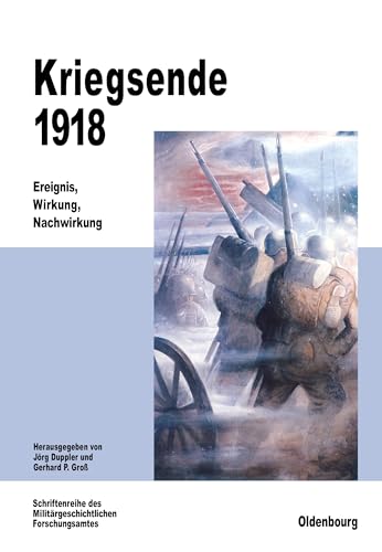 Kriegsende 1918: Ereignis, Wirkung, Nachwirkung (Beiträge zur Militärgeschichte, 53, Band 53)