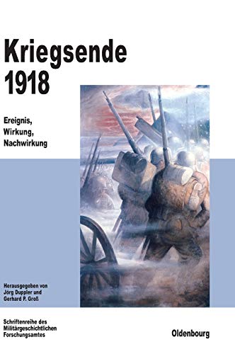 Kriegsende 1918: Ereignis, Wirkung, Nachwirkung (Beiträge zur Militärgeschichte, 53, Band 53)