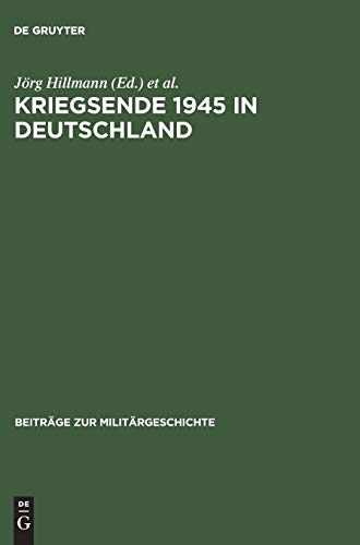 Kriegsende 1945 in Deutschland (Beiträge zur Militärgeschichte, 55, Band 55)