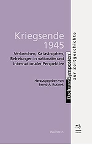 Kriegsende 1945. Verbrechen, Katastrophen, Befreiungen in nationaler und internationaler Perspektive (Dachauer Symposien zur Zeitgeschichte) von Wallstein Verlag