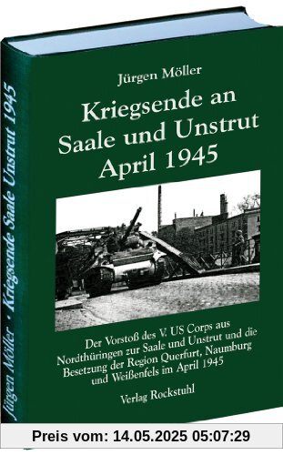 Kriegsende an Saale und Unstrut April 1945: Der Vorstoß des V. US Corps aus Nordthüringen zur Saale und Unstrut und die Besetzung der Region Querfurt, Naumburg und Weißenfels im April 1945