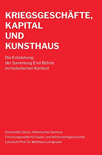 Kriegsgeschäfte, Kapital und Kunsthaus: Die Entstehung der Sammlung Emil Bührle im historischen Kontext Kriegsgeschäfte, Kapital und Kunsthaus: Die Entstehung der Sammlung Emil Bührle im historischen Kontext