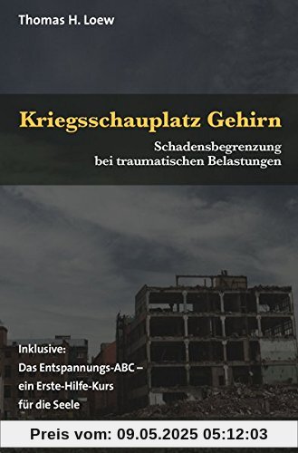 Kriegsschauplatz Gehirn: Schadensbegrenzung bei traumatischen Belastungen. Inklusive: Das Entspannungs-ABC - ein Erste-Hilfe-Kurs für die Seele (verstehen lernen)