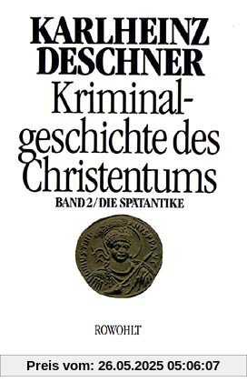 Kriminalgeschichte des Christentums. Band 2: Die Spätantike. Von den katholischen Kinderkaisern bis zur Ausrottung der arianischen Wandalen und ... Ostgoten unter Justitian I. (527 - 565): BD 2