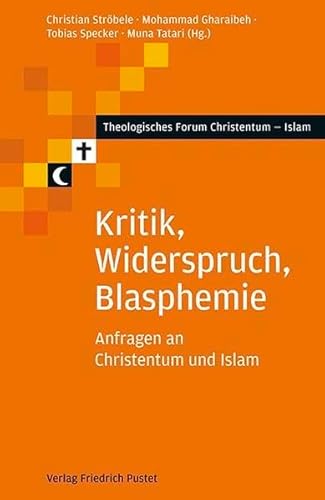Kritik, Widerspruch, Blasphemie: Anfragen an Christentum und Islam (Theologisches Forum Christentum - Islam) von Pustet, Regensburg