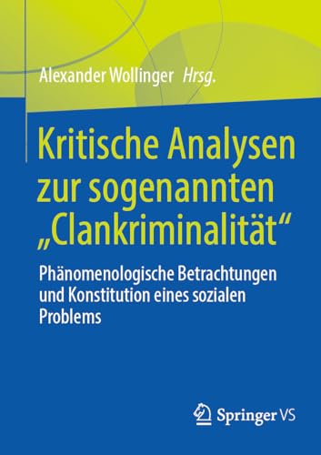 Kritische Analysen zur sogenannten "Clankriminalität": Phänomenologische Betrachtungen und Konstitution eines sozialen Problems von Springer VS
