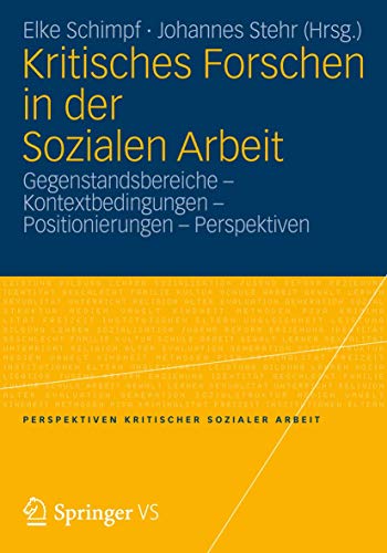 Kritisches Forschen in der Sozialen Arbeit: Gegenstandsbereiche - Kontextbedingungen - Positionierungen - Perspektiven (Perspektiven kritischer Sozialer Arbeit, Band 11)