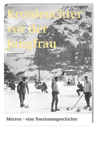 Kronleuchter vor der Jungfrau: Mürren – eine Tourismusgeschichte von Hier und Jetzt Verlag