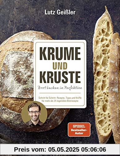 Krume und Kruste - Brot backen in Perfektion: Schritt für Schritt: Rezepte, Tipps und Kniffe für mehr als 25 legendäre Brotrezepte: Ciabatta, ... Bagel, Fladenbrot, Baguette, Toastbrot