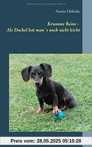 Krumme Beine - Als Dackel hat man´s auch nicht leicht: Weitere Erkenntnisse aus der Hundeperspektive Krumme Beine - Als Dackel hat man´s auch nicht leicht: Weitere Erkenntnisse aus der Hundeperspektive