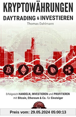 Kryptowährungen: Daytrading und Investieren: Erfolgreich handeln, investieren und profitieren mit Bitcoin, Ethereum & Co. für Einsteiger