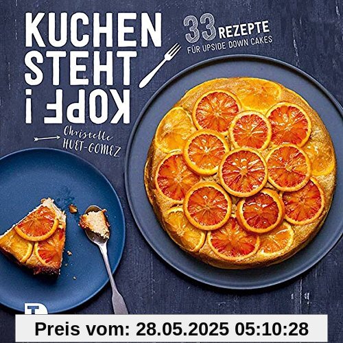 Kuchen steht Kopf!: 33 Rezepte für Upside Down Cakes