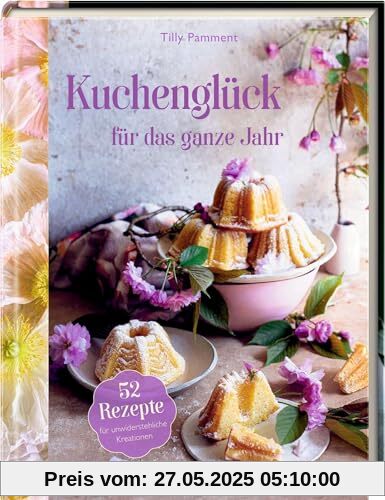 Kuchenglück für das ganze Jahr: 52 Rezepte für unwiderstehliche Kreationen: Kuchen backen leicht gemacht – mit kleiner Teekunde und Blumenschmuck-Inspirationen