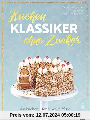 Kuchenklassiker – ohne Zucker: Käsekuchen, Donauwelle & Co. natürlich süß backen