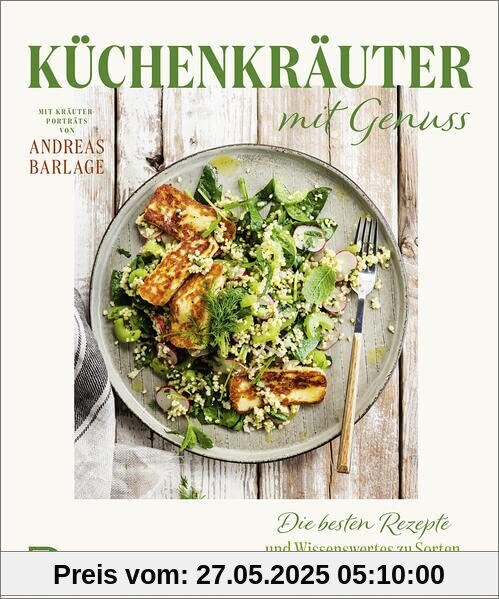 Küchenkräuter mit Genuss: Die besten Rezepte und Wissenswertes zu Sorten, Anbau und Pflege. Mit Kräuterporträts von Andreas Barlage