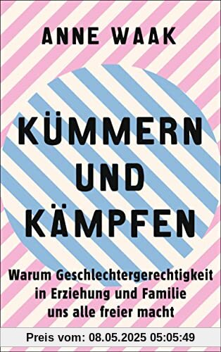 Kümmern und Kämpfen: Warum Geschlechtergerechtigkeit in Erziehung und Familie uns alle freier macht