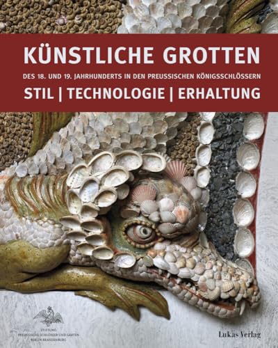 Künstliche Grotten des 18. und 19. Jahrhunderts in den preußischen Königsschlössern: Stil | Technologie | Erhaltung von Lukas Verlag
